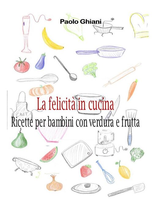 Title details for La felicità in cucina--Ricette per bambini con verdura e frutta by Paolo Ghiani - Wait list